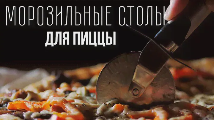 ХОЛОДИЛЬНЫЕ И МОРОЗИЛЬНЫЕ СТОЛЫ ДЛЯ ПИЦЦЫ